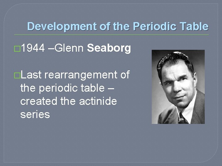 Development of the Periodic Table � 1944 �Last –Glenn Seaborg rearrangement of the periodic Development of the Periodic Table � 1944 �Last –Glenn Seaborg rearrangement of the periodic