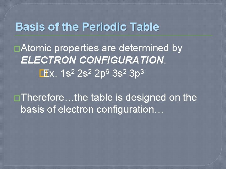 Basis of the Periodic Table �Atomic properties are determined by ELECTRON CONFIGURATION. � Ex. Basis of the Periodic Table �Atomic properties are determined by ELECTRON CONFIGURATION. � Ex.