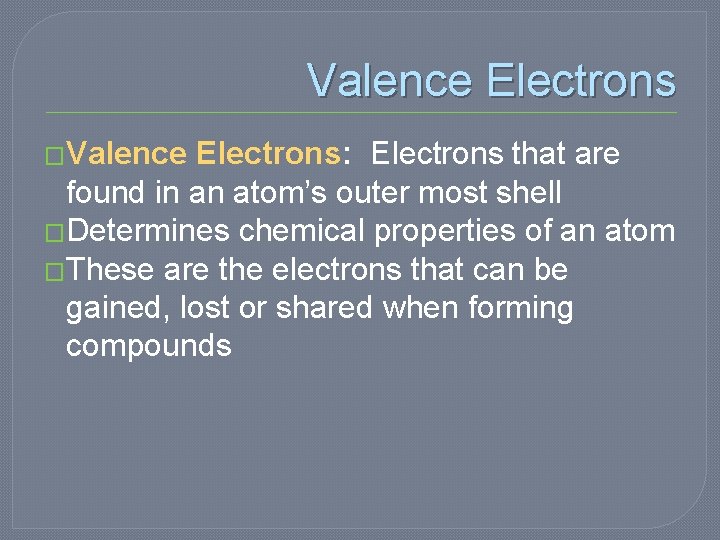 Valence Electrons �Valence Electrons: Electrons that are found in an atom’s outer most shell Valence Electrons �Valence Electrons: Electrons that are found in an atom’s outer most shell