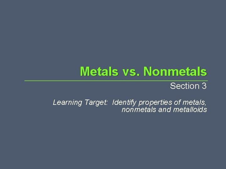 Metals vs. Nonmetals Section 3 Learning Target: Identify properties of metals, nonmetals and metalloids Metals vs. Nonmetals Section 3 Learning Target: Identify properties of metals, nonmetals and metalloids