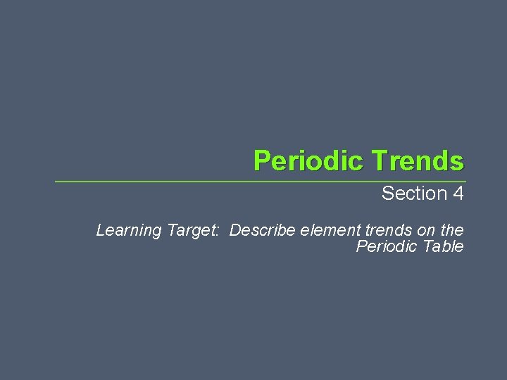 Periodic Trends Section 4 Learning Target: Describe element trends on the Periodic Table Periodic Trends Section 4 Learning Target: Describe element trends on the Periodic Table