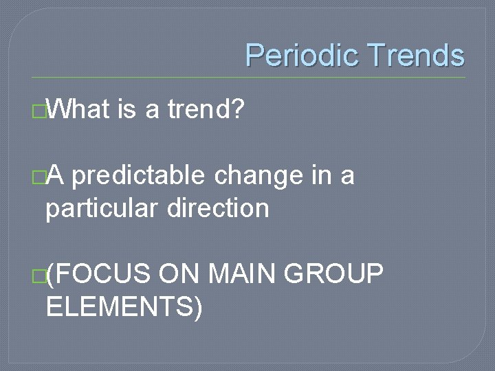 Periodic Trends �What is a trend? �A predictable change in a particular direction �(FOCUS Periodic Trends �What is a trend? �A predictable change in a particular direction �(FOCUS