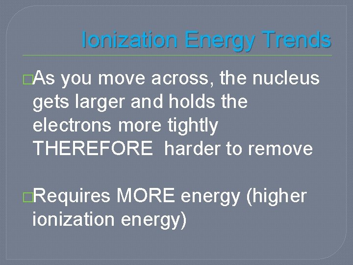 Ionization Energy Trends �As you move across, the nucleus gets larger and holds the Ionization Energy Trends �As you move across, the nucleus gets larger and holds the