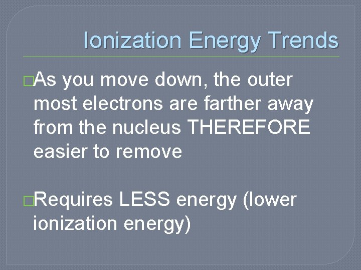 Ionization Energy Trends �As you move down, the outer most electrons are farther away Ionization Energy Trends �As you move down, the outer most electrons are farther away