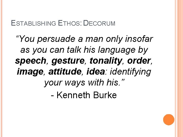 ESTABLISHING ETHOS: DECORUM “You persuade a man only insofar as you can talk his