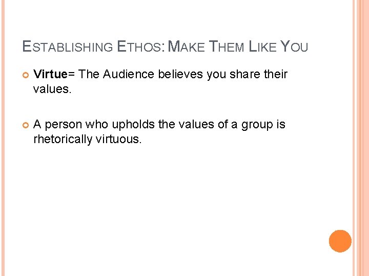 ESTABLISHING ETHOS: MAKE THEM LIKE YOU Virtue= The Audience believes you share their values.