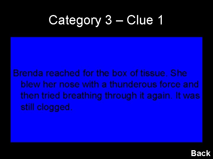 Category 3 – Clue 1 Brenda reached for the box of tissue. She blew