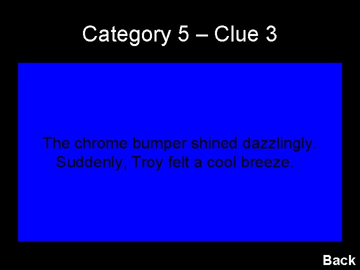 Category 5 – Clue 3 The chrome bumper shined dazzlingly. Suddenly, Troy felt a