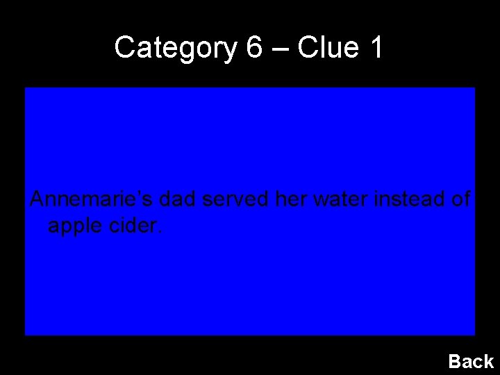 Category 6 – Clue 1 Annemarie’s dad served her water instead of apple cider.