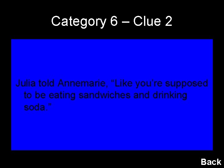 Category 6 – Clue 2 Julia told Annemarie, “Like you’re supposed to be eating