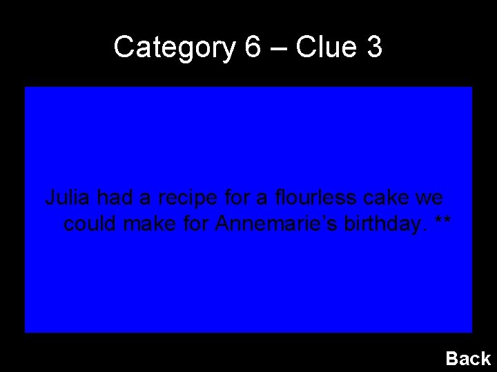 Category 6 – Clue 3 Julia had a recipe for a flourless cake we