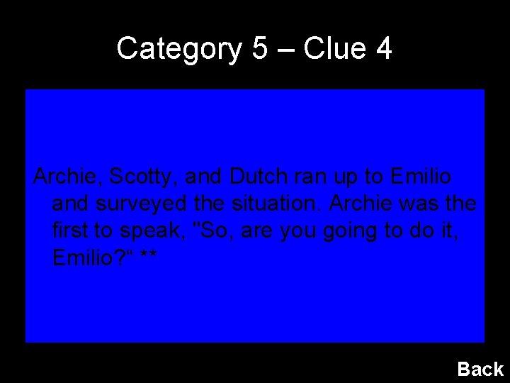 Category 5 – Clue 4 Archie, Scotty, and Dutch ran up to Emilio and
