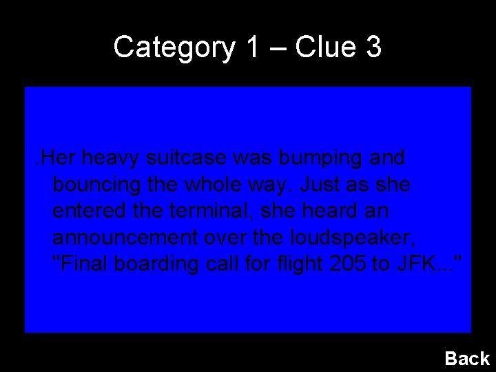 Category 1 – Clue 3 . Her heavy suitcase was bumping and bouncing the
