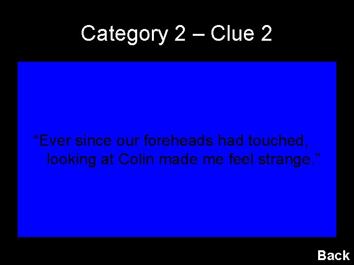 Category 2 – Clue 2 “Ever since our foreheads had touched, looking at Colin