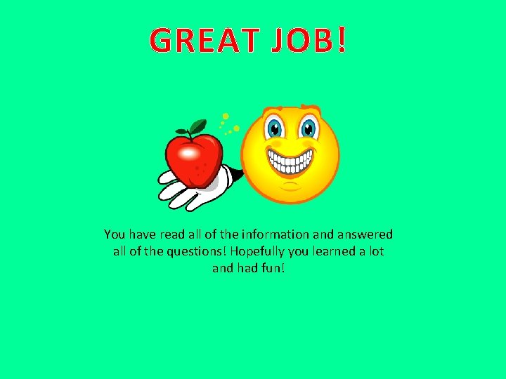 GREAT JOB! You have read all of the information and answered all of the