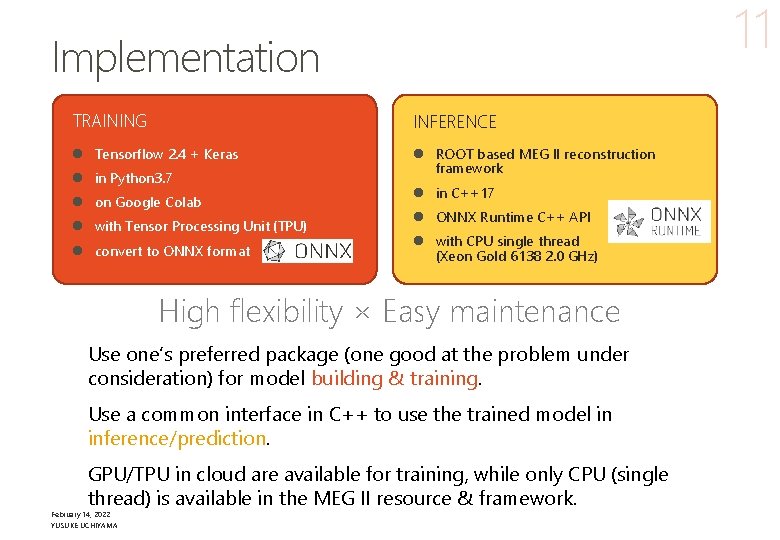 11 Implementation TRAINING INFERENCE l Tensorflow 2. 4 + Keras l ROOT based MEG