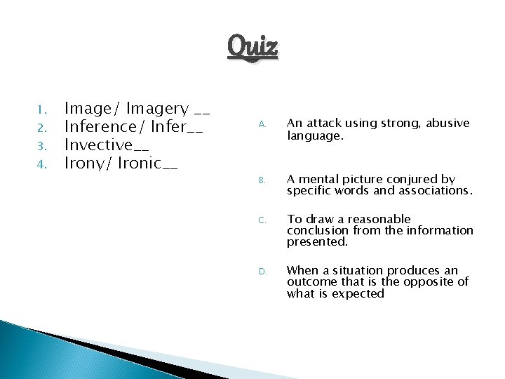Quiz 1. 2. 3. 4. Image/ Imagery __ Inference/ Infer__ Invective__ Irony/ Ironic__ A.