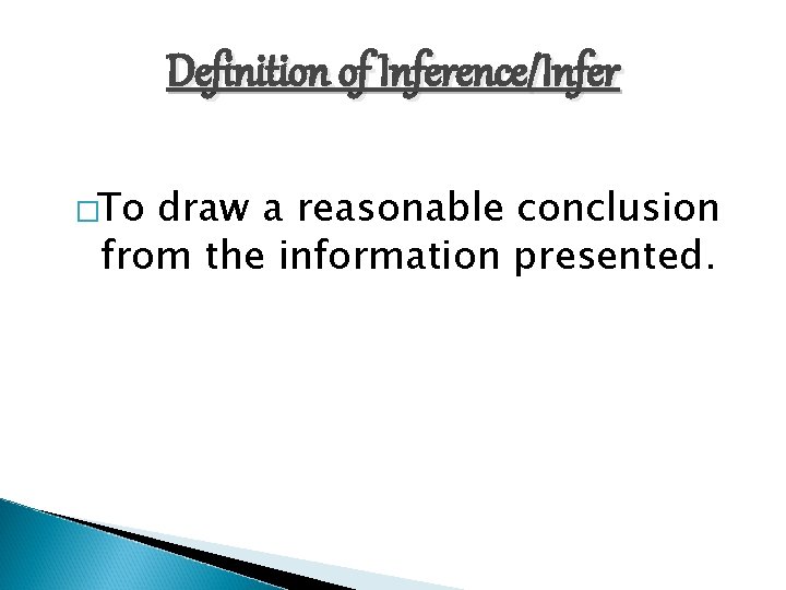 Definition of Inference/Infer �To draw a reasonable conclusion from the information presented. 