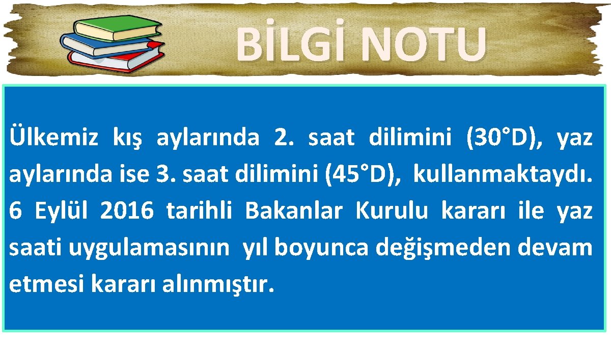 BİLGİ NOTU Ülkemiz kış aylarında 2. saat dilimini (30°D), yaz aylarında ise 3. saat