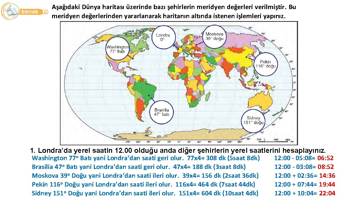 Aşağıdaki Dünya haritası üzerinde bazı şehirlerin meridyen değerleri verilmiştir. Bu meridyen değerlerinden yararlanarak haritanın