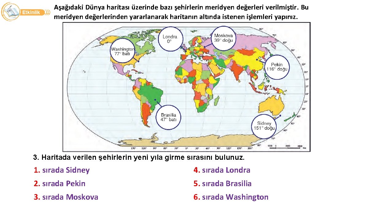 Aşağıdaki Dünya haritası üzerinde bazı şehirlerin meridyen değerleri verilmiştir. Bu meridyen değerlerinden yararlanarak haritanın