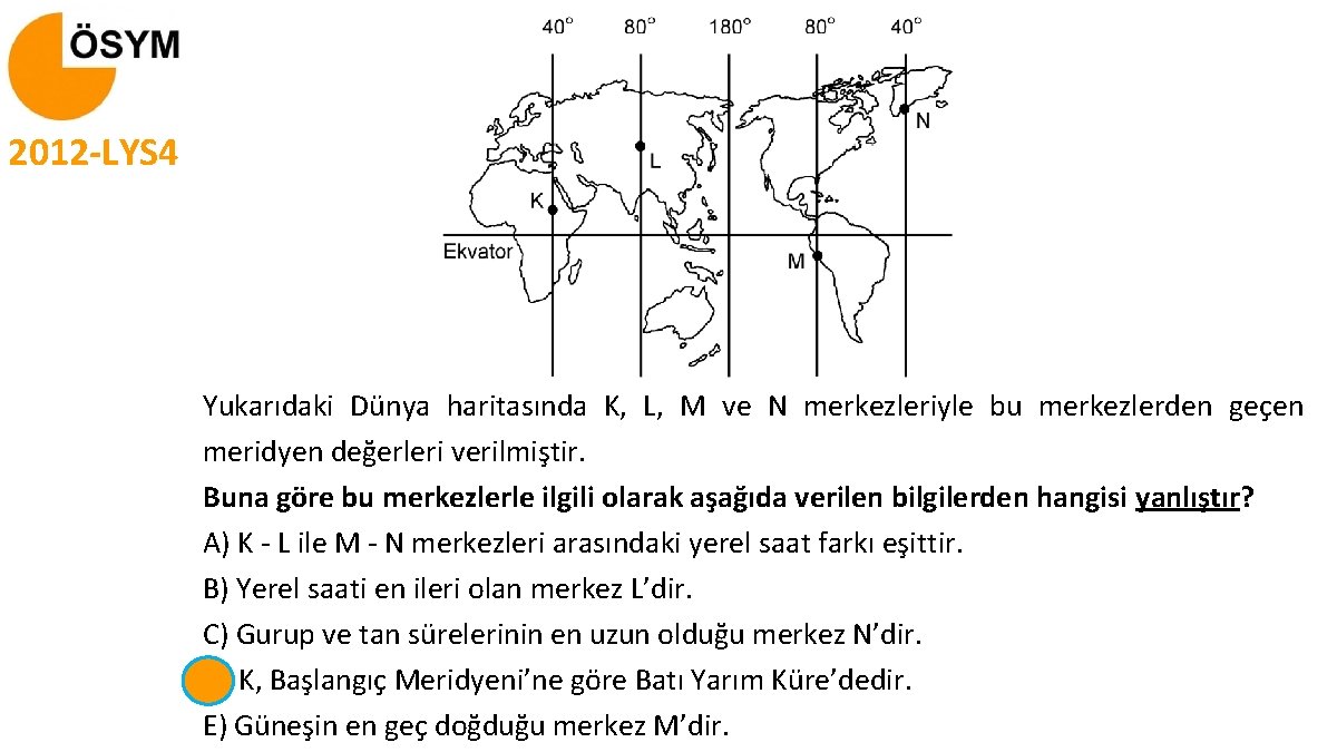 2012 -LYS 4 Yukarıdaki Dünya haritasında K, L, M ve N merkezleriyle bu merkezlerden