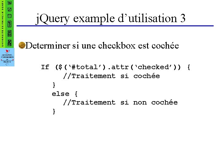 j. Query example d’utilisation 3 Determiner si une checkbox est cochée If ($(‘#total’). attr(‘checked’))