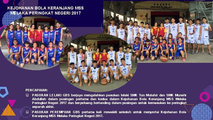 KEJOHANAN BOLA KERANJANG MSS MELAKA PERINGKAT NEGERI 2017 PENCAPAIAN: q PASUKAN LELAKI GBS berjaya