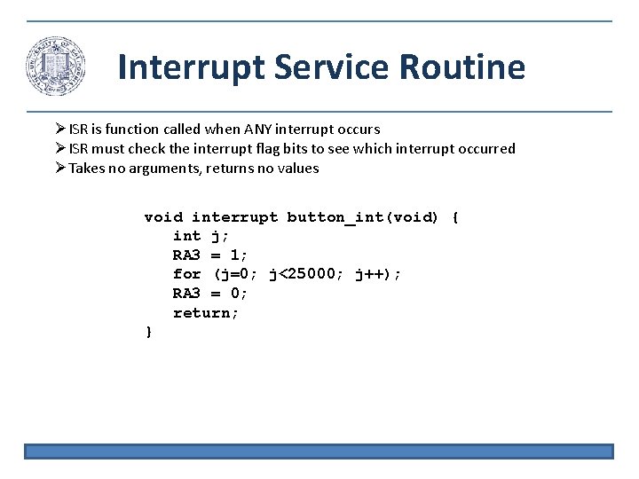 Interrupt Service Routine ISR is function called when ANY interrupt occurs ISR must check