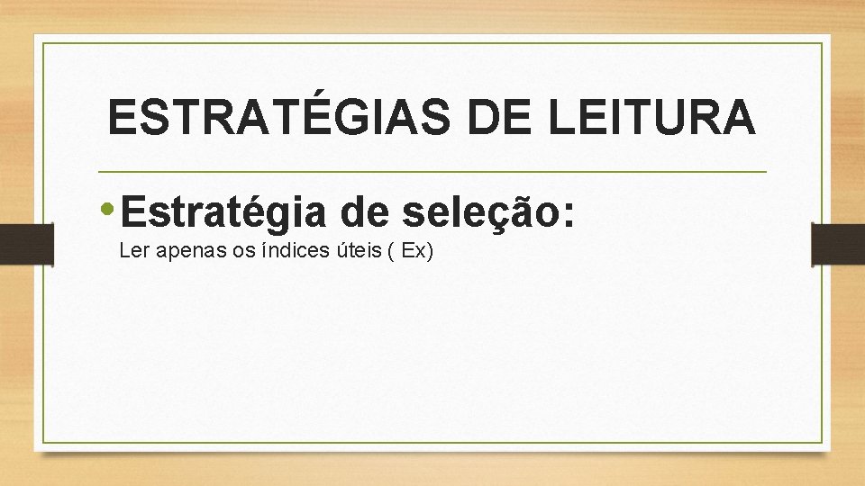 ESTRATÉGIAS DE LEITURA • Estratégia de seleção: Ler apenas os índices úteis ( Ex)