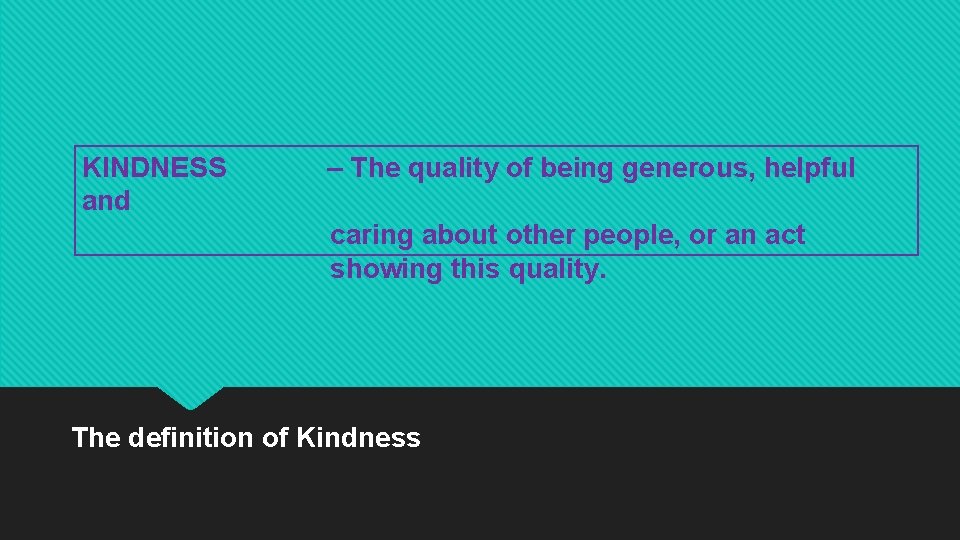 KINDNESS and – The quality of being generous, helpful caring about other people, or