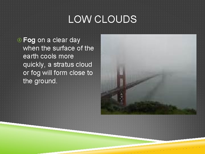 LOW CLOUDS Fog on a clear day when the surface of the earth cools