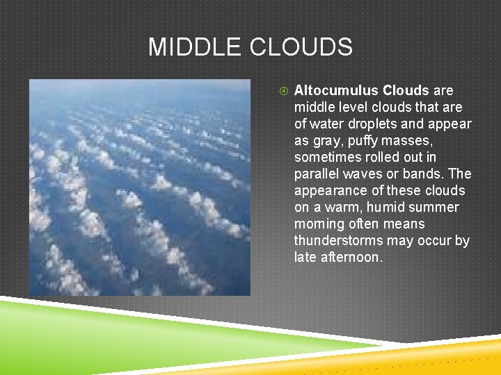 MIDDLE CLOUDS Altocumulus Clouds are middle level clouds that are of water droplets and