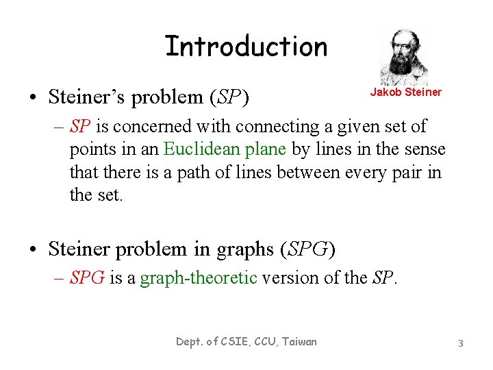 Introduction • Steiner’s problem (SP) Jakob Steiner – SP is concerned with connecting a