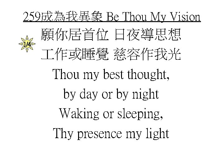 259成為我異象 Be Thou My Vision 1/4 願你居首位 日夜導思想 作或睡覺 慈容作我光 Thou my best thought,