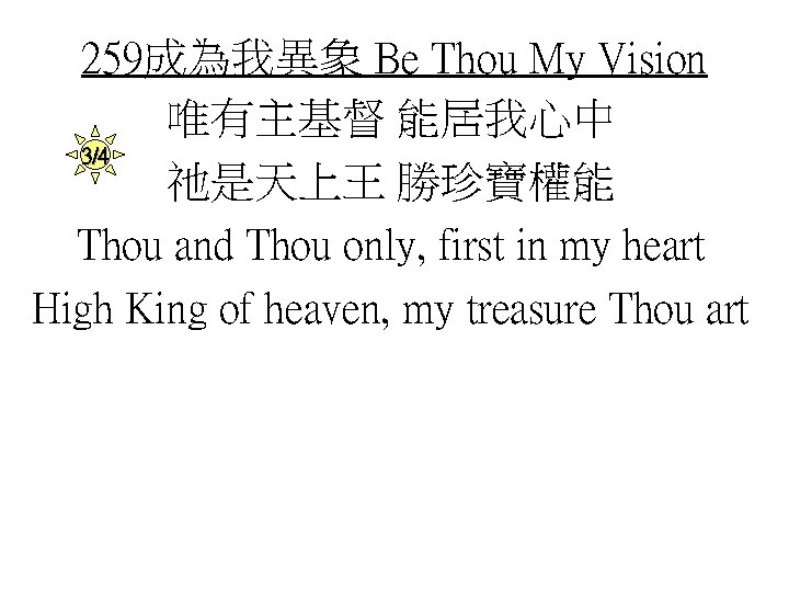 259成為我異象 Be Thou My Vision 唯有主基督 能居我心中 3/4 祂是天上王 勝珍寶權能 Thou and Thou only,