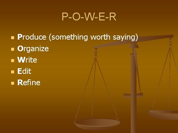 P-O-W-E-R n n n Produce (something worth saying) Organize Write Edit Refine 