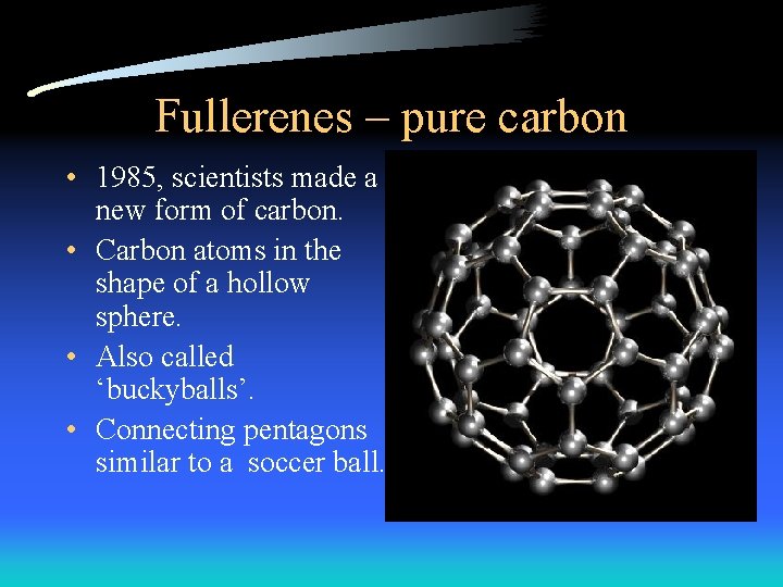 Fullerenes – pure carbon • 1985, scientists made a new form of carbon. • Fullerenes – pure carbon • 1985, scientists made a new form of carbon. •
