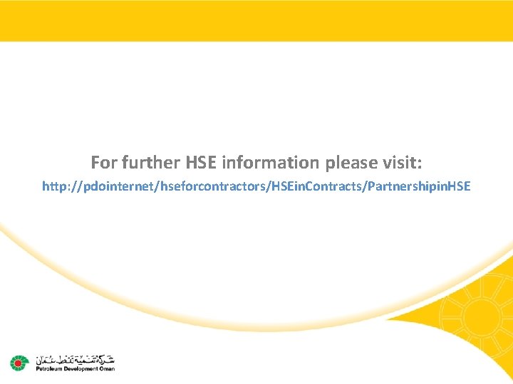 For further HSE information please visit: http: //pdointernet/hseforcontractors/HSEin. Contracts/Partnershipin. HSE 