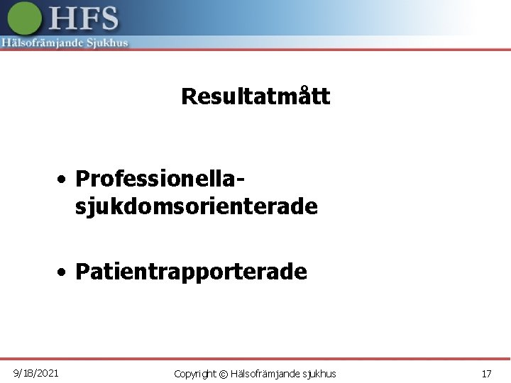 Resultatmått • Professionellasjukdomsorienterade • Patientrapporterade 9/18/2021 Copyright © Hälsofrämjande sjukhus 17 