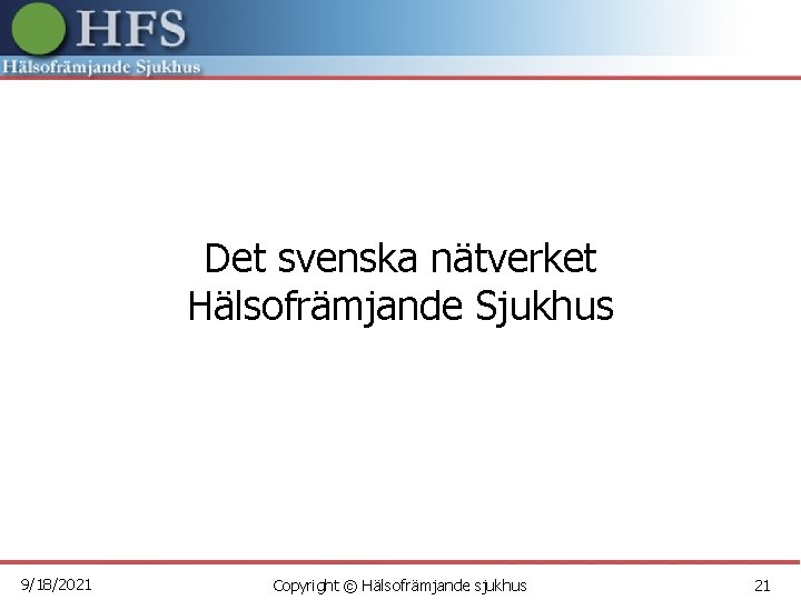 Det svenska nätverket Hälsofrämjande Sjukhus 9/18/2021 Copyright © Hälsofrämjande sjukhus 21 