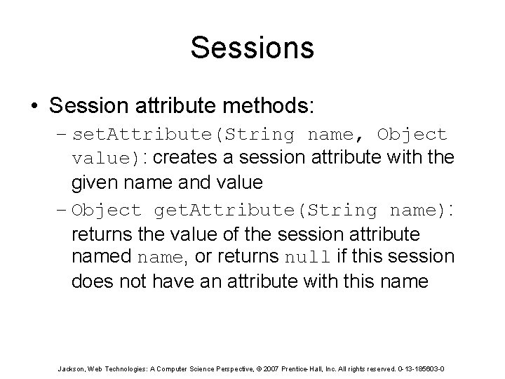 Sessions • Session attribute methods: – set. Attribute(String name, Object value): creates a session