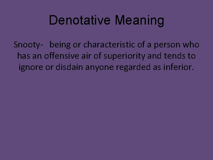 Denotative Meaning Snooty- being or characteristic of a person who has an offensive air