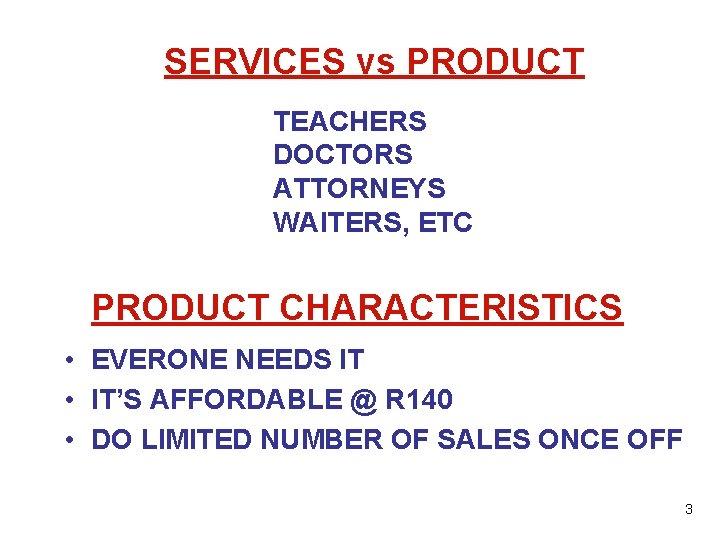 SERVICES vs PRODUCT TEACHERS DOCTORS ATTORNEYS WAITERS, ETC PRODUCT CHARACTERISTICS • EVERONE NEEDS IT