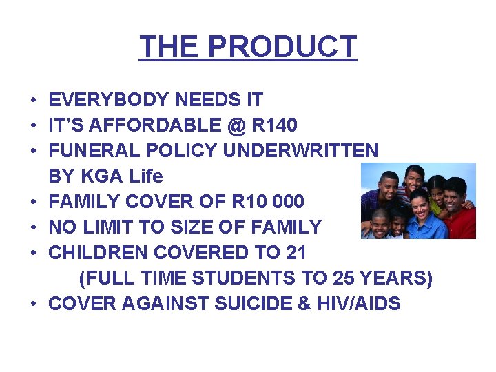 THE PRODUCT • EVERYBODY NEEDS IT • IT’S AFFORDABLE @ R 140 • FUNERAL