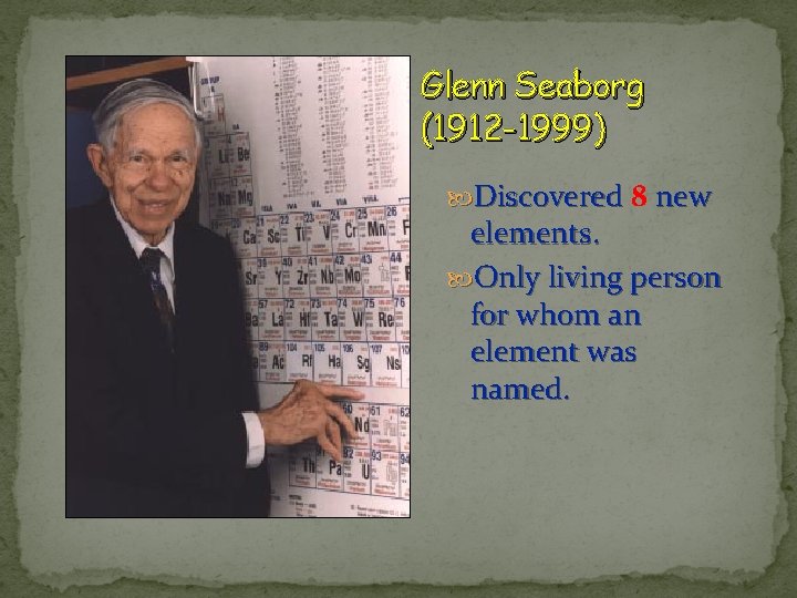 Glenn Seaborg (1912 -1999) Discovered 8 new elements. Only living person for whom an