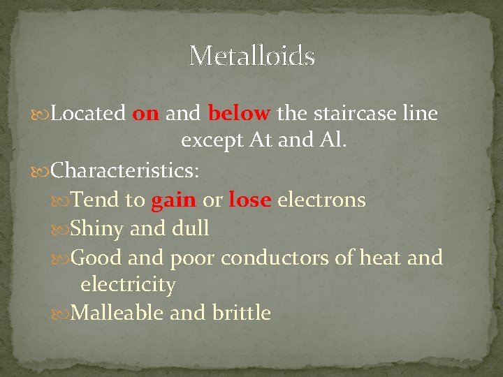 Metalloids Located on and below the staircase line except At and Al. Characteristics: Tend