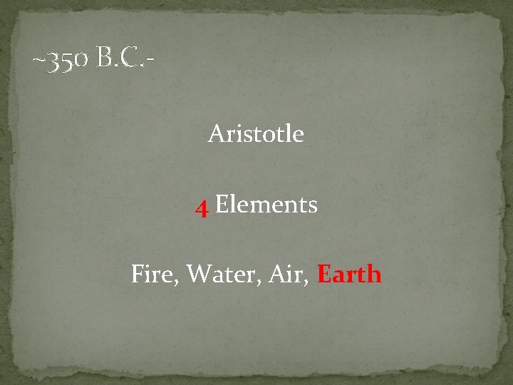 ~350 B. C. Aristotle 4 Elements Fire, Water, Air, Earth 