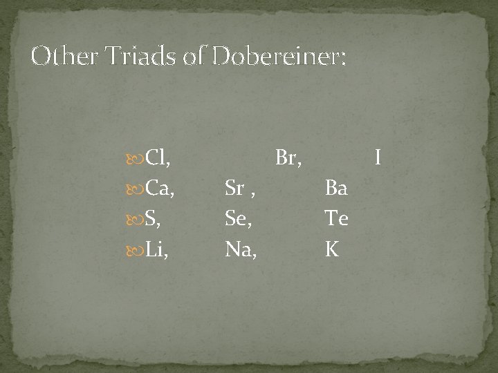 Other Triads of Dobereiner: Cl, Ca, S, Li, Br, Sr , Se, Na, I