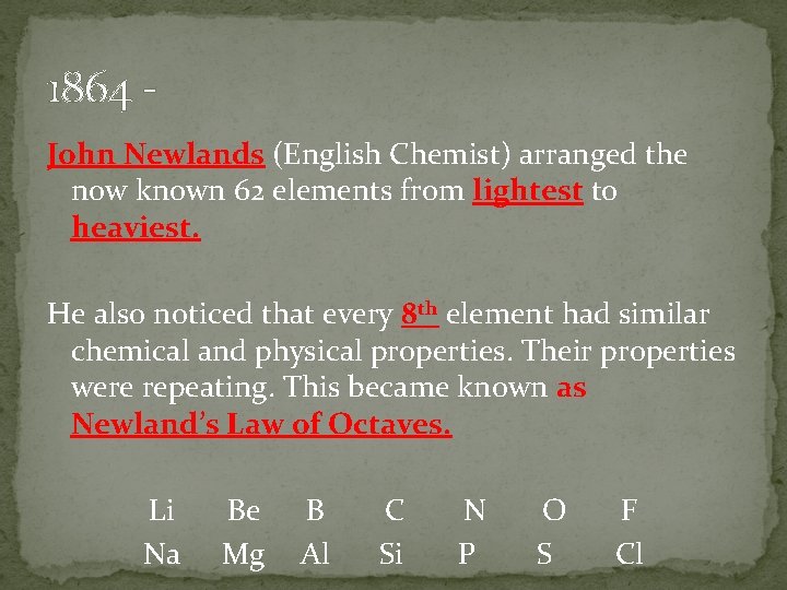 1864 John Newlands (English Chemist) arranged the now known 62 elements from lightest to